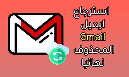 منقذ Gmail | طريقة استرجاع الايميل المحذوف نهائيا من الجيميل