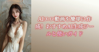 AIエロ動画生成おすすめツール６選｜誰でも簡単にAIエロ動画を生成する方法