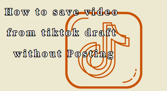 save video from tiktok draft
