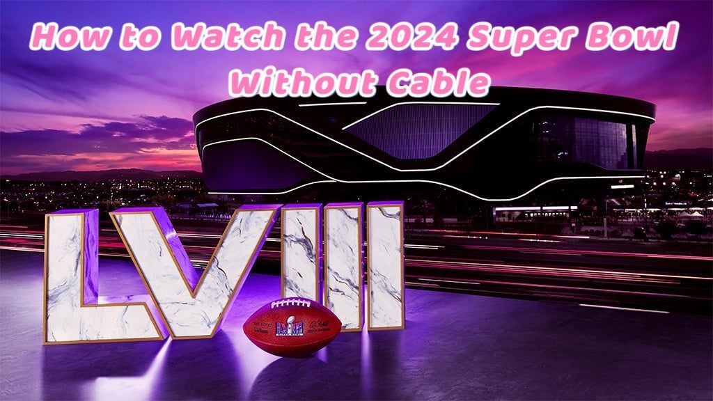 How to Watch the 2024 Super Bowl Without Cable
