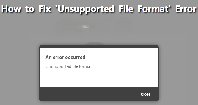 All about Unsupported File Format Error &amp; How to Fix It!