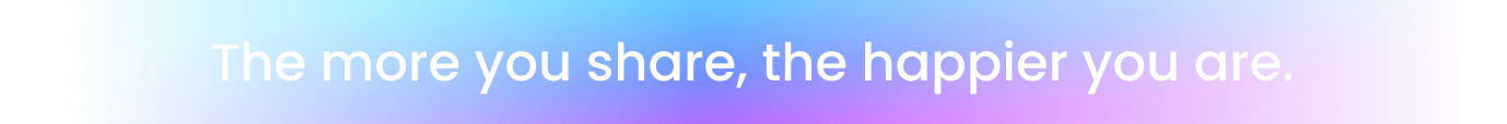 The more you share, the happier you are.