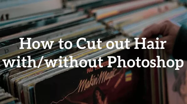 How to Cut Out Hair with or without Photoshop?
