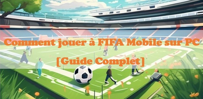 Comment jouer Ã  FIFA Mobile sur un PC
