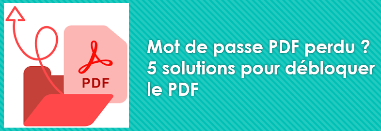 Mot de passe PDF perdu ? 5 solutions pour débloquer le PDF