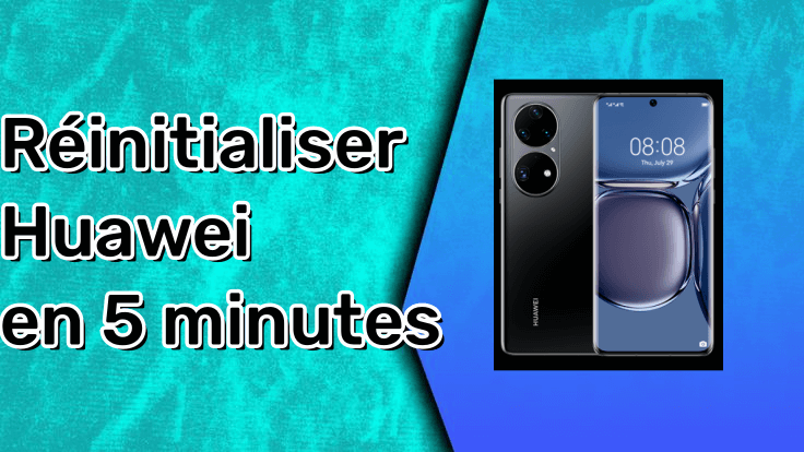 Comment réinitialiser Huawei en 5 minutes ? Guide complet 2024