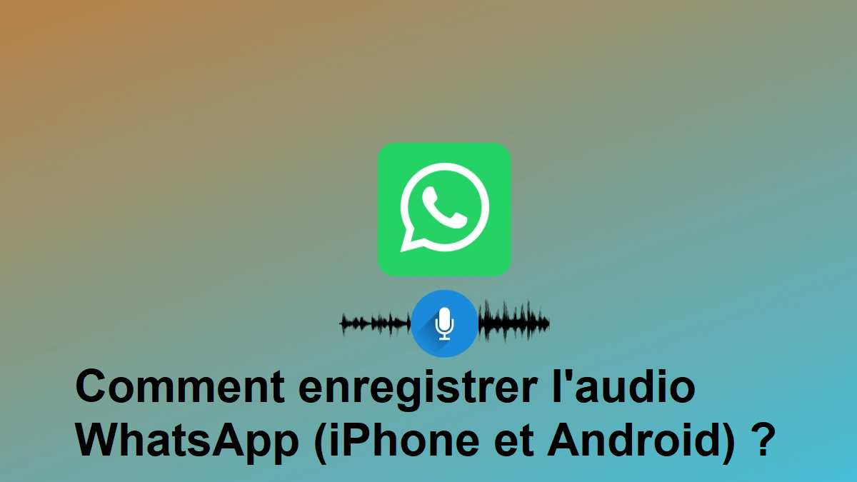 [RESOLU] Comment enregistrer un audio WhatsApp (iPhone et Android) ?