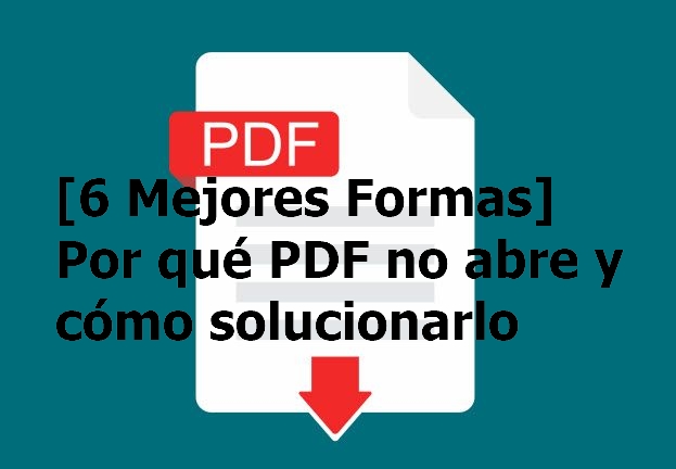 [6 Mejores Formas] Por qué PDF no abre y cómo solucionarlo