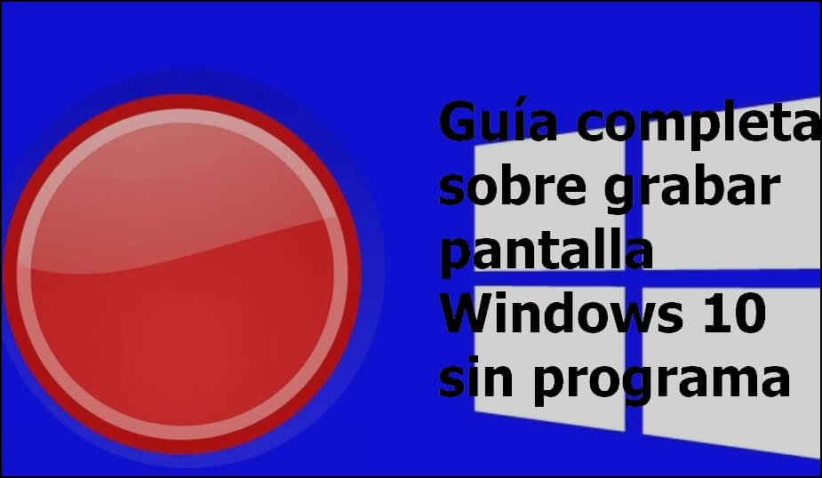 Guía completa sobre grabar pantalla Windows 10 sin programa