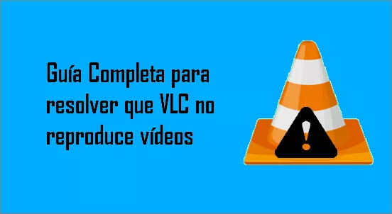 Guía Completa para resolver que VLC no reproduce vídeos