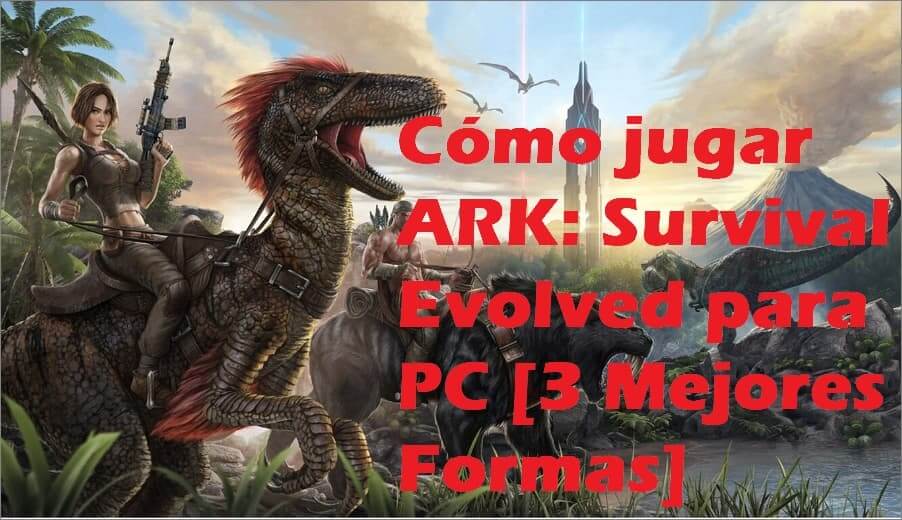 Cómo jugar ARK: Survival Evolved para PC [3 Mejores Formas]