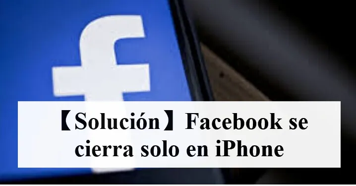 【7 Soluciones】Facebook se cierra solo iPhone