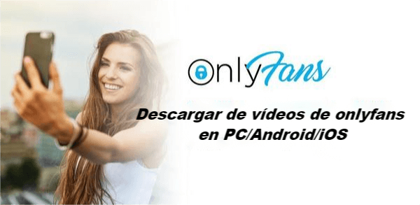 cómo descargar videos de onlyfans en PC/Android/iOS
