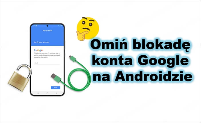 Jak ominąć blokadę konta Google na Androidzie?