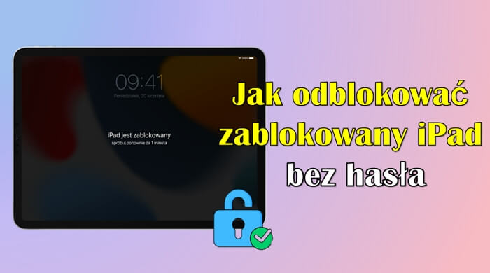 Jak odblokować zablokowany iPad bez hasła [5 przydatnych sposobów]