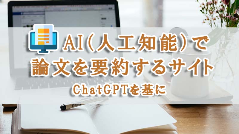 【無料】AI（人工知能）で手軽に論文を要約するサイト4選-ChatGPTを基に