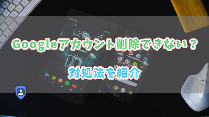 Google アカウント 削除できない