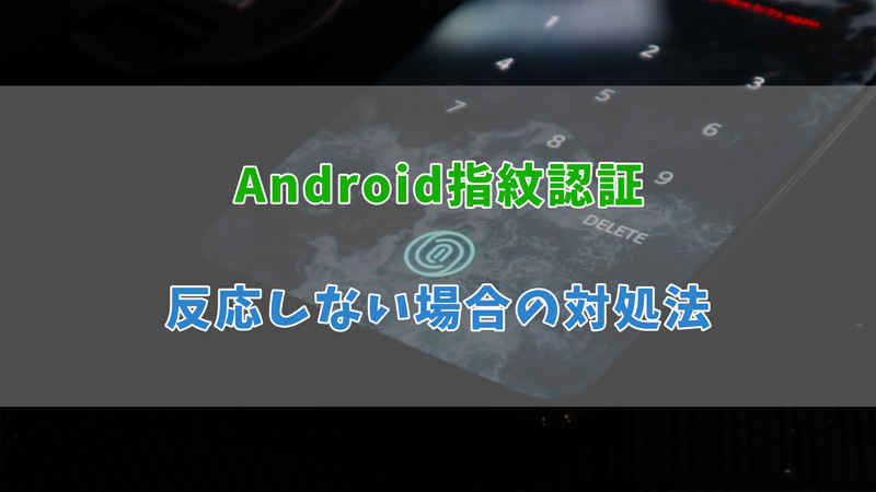 【完全解決】Androidで指紋認証ができない・反応しない時の原因＆対処法