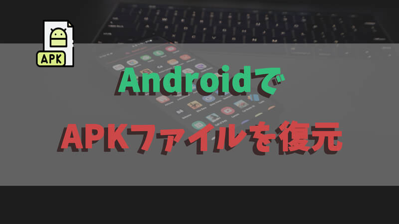 【一瞬で解決！】AndroidスマホからAPKファイルを簡単に復元する裏技