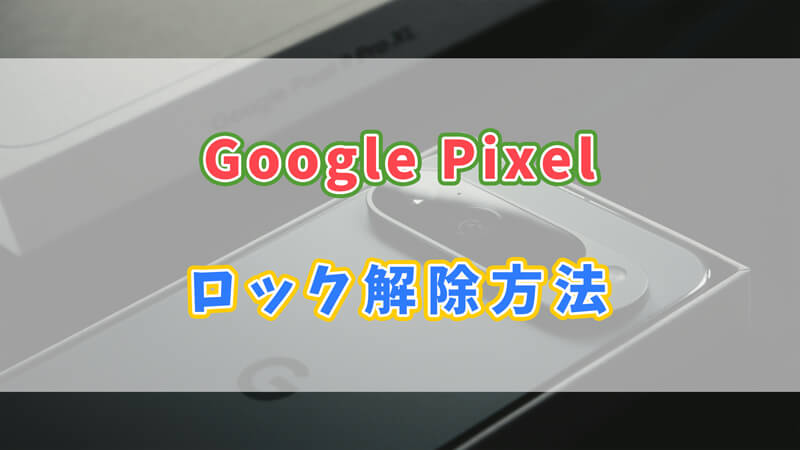 【ピクセル】Google Pixelのロックを解除する方法