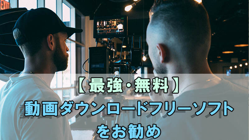 【最強・無料】動画ダウンロードフリーソフトをお勧め！