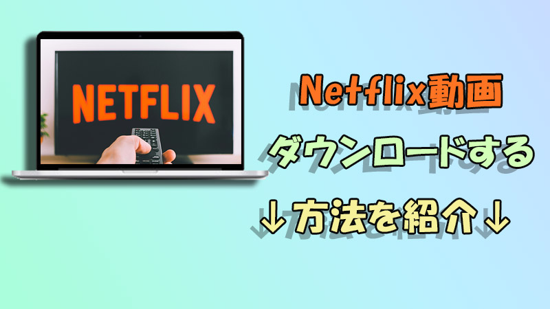 Netflix（ネットフリックス）動画をPCにダウンロードする方法を詳しく紹介！