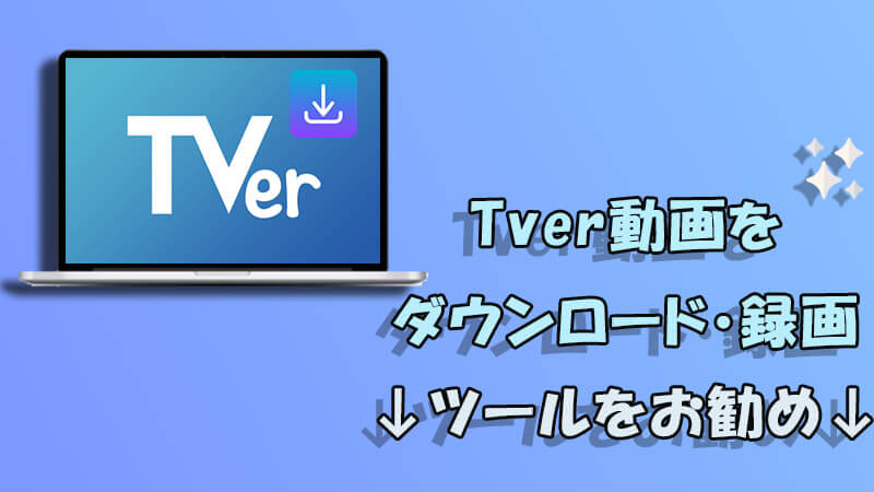 Tver（ティーバー）をダウンロード・録画できる！動画をPCに保存可能なツールをお勧め