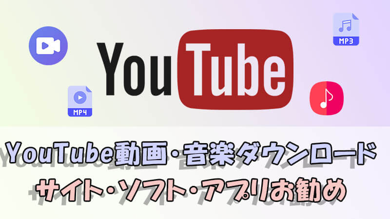 YouTube動画・音楽ダウンロードサイト・ソフト・アプリお勧め！MP4やMP3に変換する方法を紹介