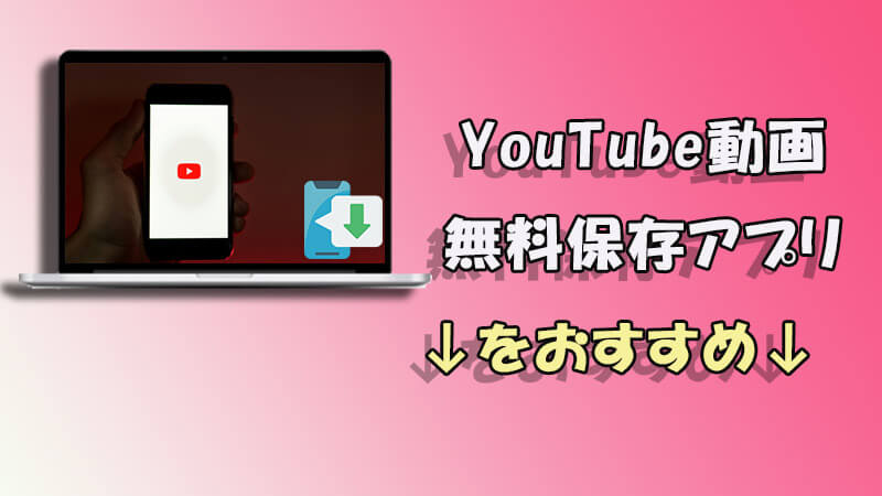 YouTube ダウンロード アプリ 無料