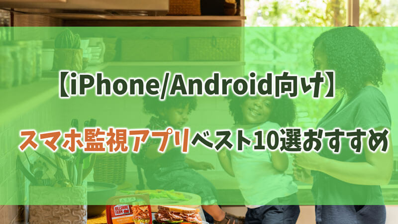 【iPhone/Android向け】スマホ監視アプリベスト10選おすすめ