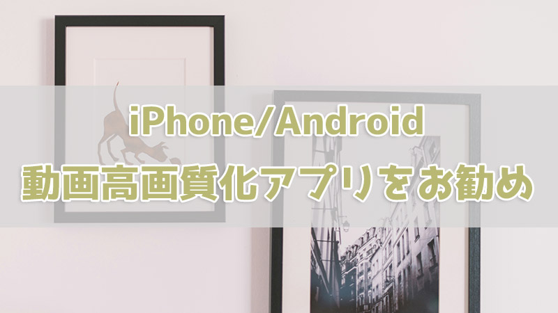 iPhoneとAndroid 動画高画質化アプリ
