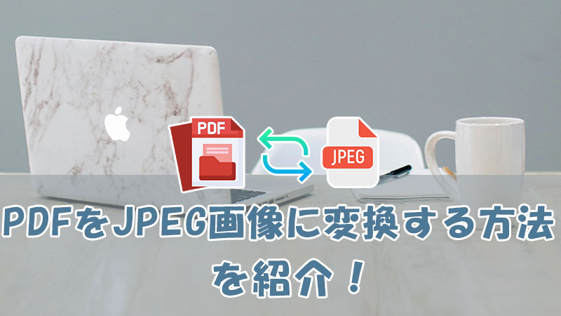 PDFをJPEG画像に変換する方法を紹介！PDFとJPEGの特徴とメリットも解明