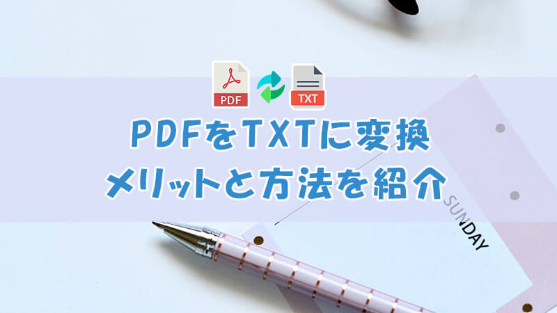 PDFをTXTに変換するメリットと方法を紹介！