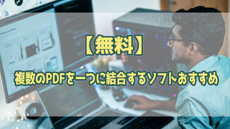 【無料】複数のPDFファイルを一つに結合するソフトおすすめ