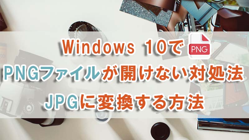 Windows 10でPNGファイルが開けない！正確に開く対処法とJPGに変換する方法を紹介