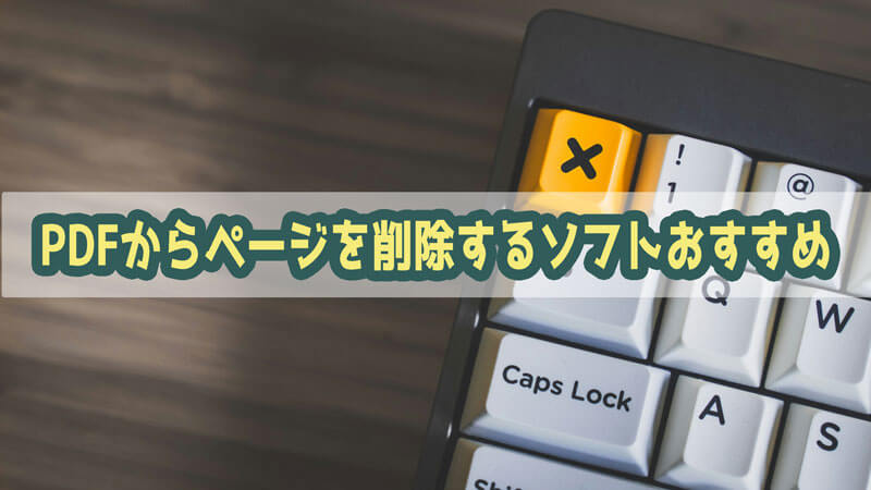 【ベスト４選】PDFからページを削除するソフトおすすめ