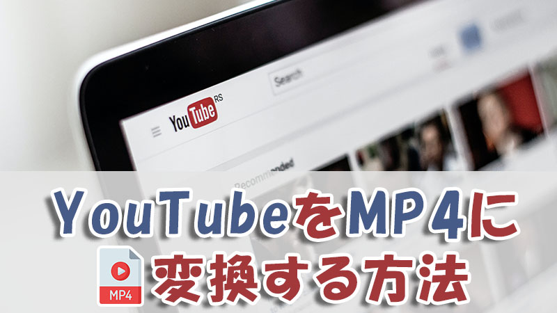 【便利で簡単】YouTubeをMP4に変換する方法をおすすめ