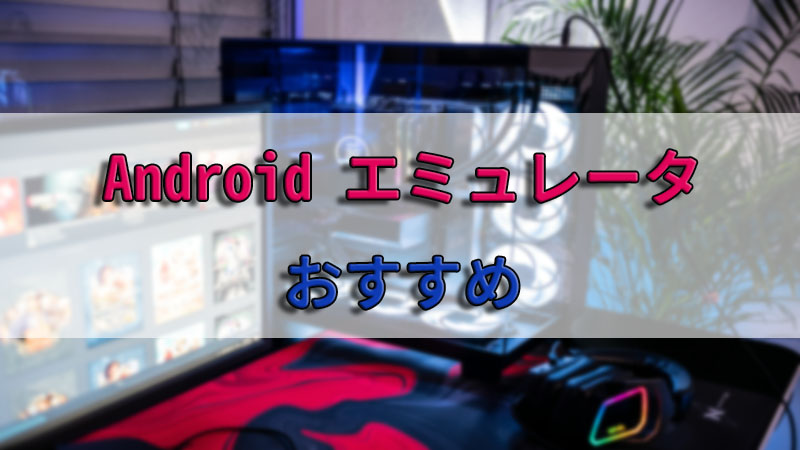 Androidエミュレータおすすめ