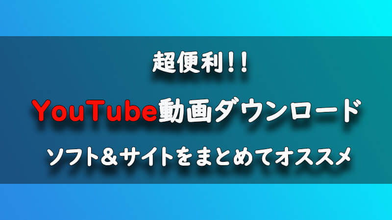 【2023】誰でも簡単にYouTube動画をダウンロードできるソフト・サイトオススメ