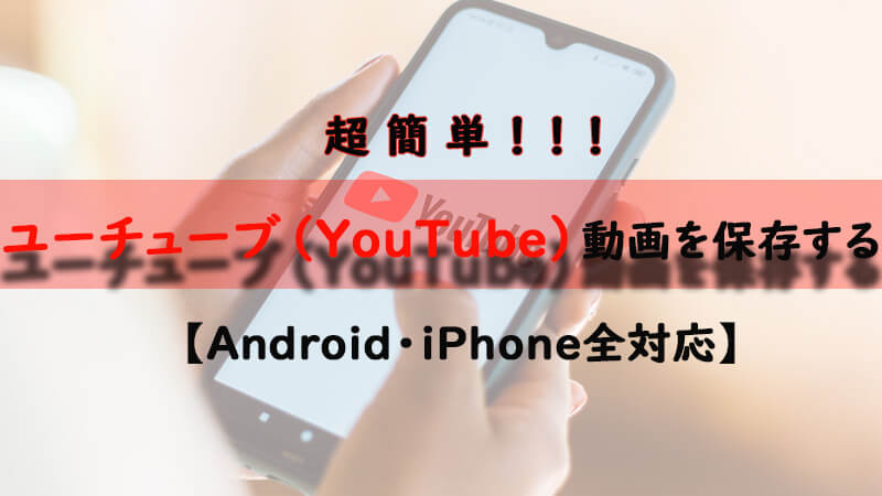 【Android・iPhone】ユーチューブ（YouTube）の動画を簡単に保存する方法を紹介