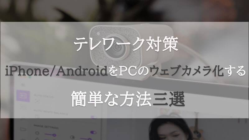 【iPhone＆Android】スマホをPCのウェブカメラにする方法