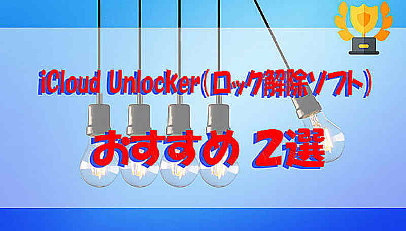 【100％成功】必見iCloud Unlocker（ロック解除ソフト）おすすめ２選