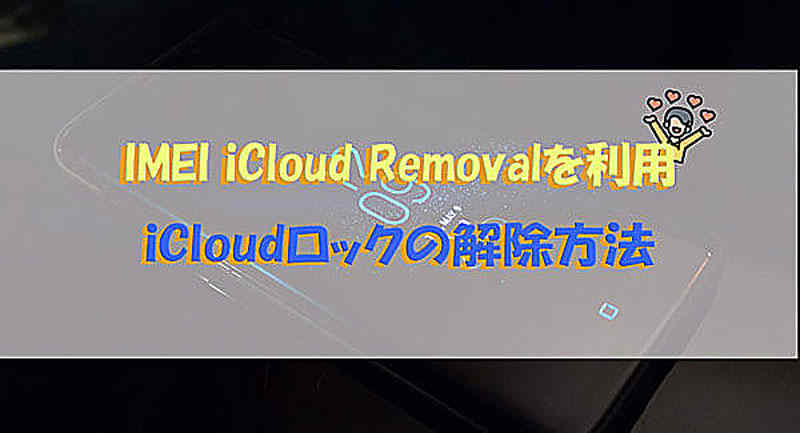 【2022最新】IMEI iCloud Removalを使ってiCloudロックを解除する方法