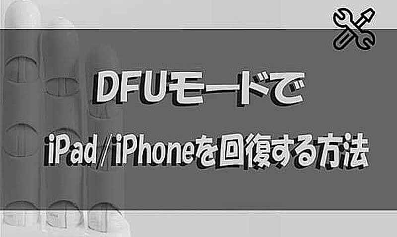 【画像付きガイド】DFUモードでiPad/iPhoneを回復する方法