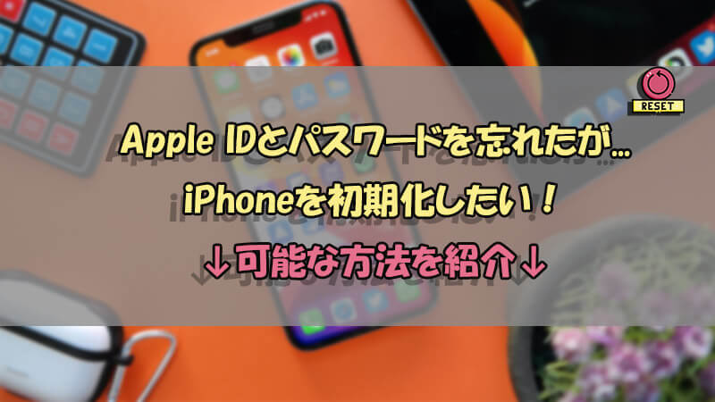【裏技】Apple IDやパスワードを忘れた時の初期化する方法を紹介！iPhone・iPad対応