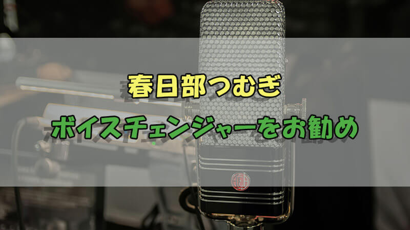 春日部つむぎ　ボイスチェンジャー