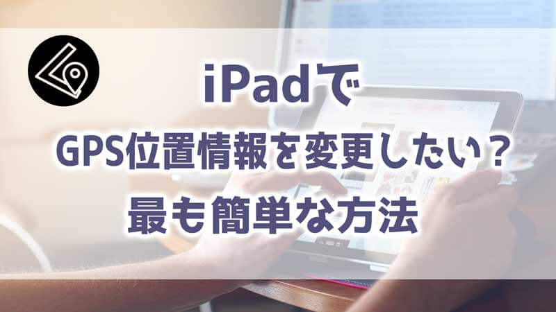 iPadでのGPS位置情報を変更する簡単な方法