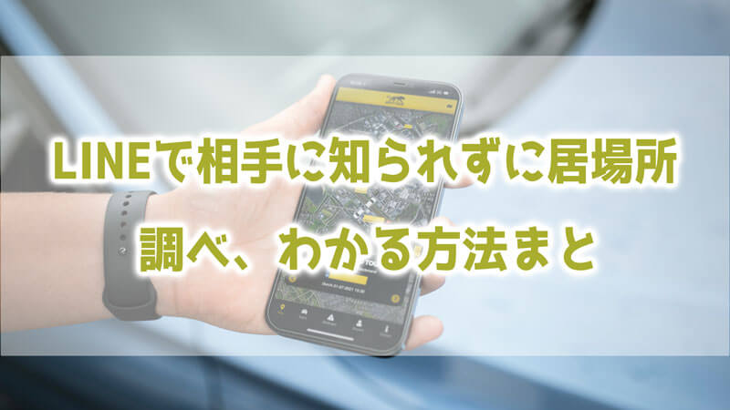 LINEで相手に知られずに居場所を調べ、わかる方法