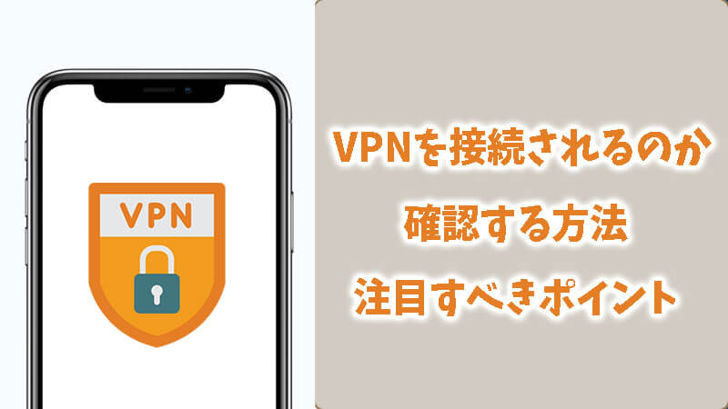 VPNを確実に接続されるのかを確認する方法と注目すべきポイント