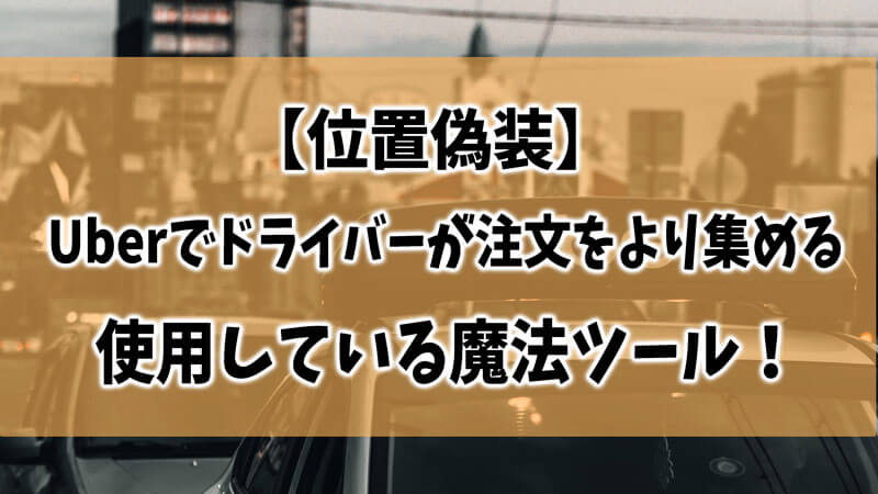 【位置偽装】Uberでドライバーが注文をより集めるために使用している魔法ツール！